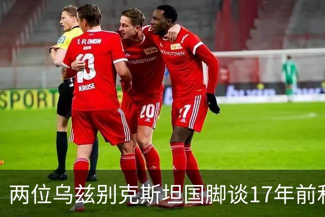 两位乌兹别克斯坦国脚谈17年前和C罗合影：出人意料，非常难忘