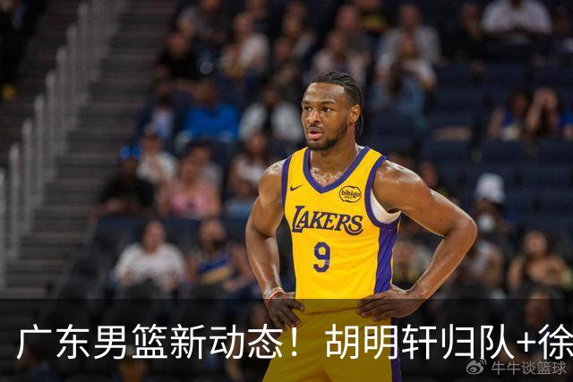 广东男篮新动态！胡明轩归队+徐杰黄明依赴美特训，四人合同到期