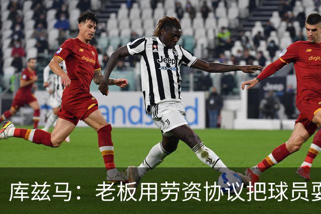 库兹马：老板用劳资协议把球员耍得团团转 还包装成为了联盟均衡