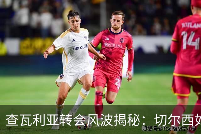 查瓦利亚转会风波揭秘：切尔西如何看中这位西甲明星的潜力？