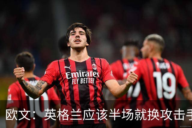 欧文：英格兰应该半场就换攻击手，只保留凯恩，其他人满体力去冲