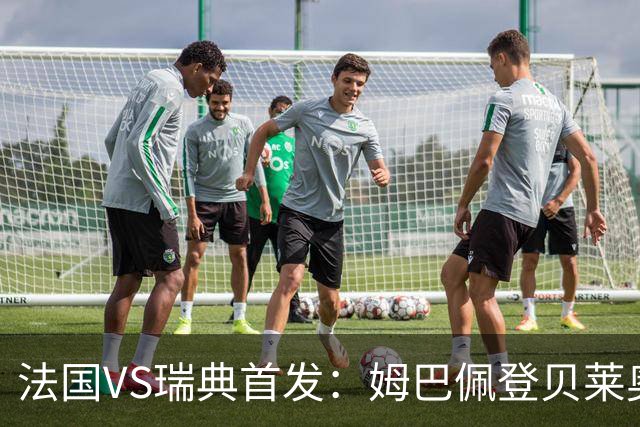 法国VS瑞典首发：姆巴佩登贝莱奥利塞 伊萨克约克雷斯