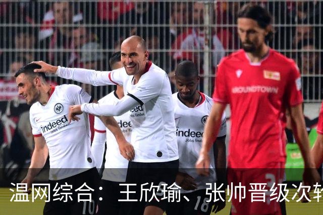 温网综合：王欣瑜、张帅晋级次轮 郑钦文、吴易昺“一轮游”