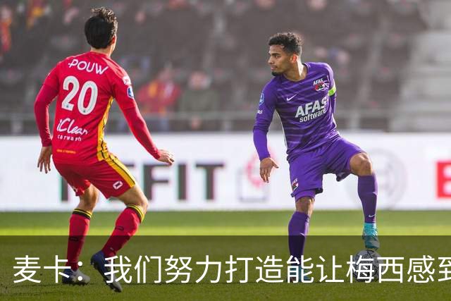 麦卡：我们努力打造能让梅西感到舒适的团队 想要梅西去享受比赛