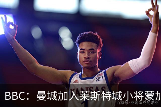 BBC：曼城加入莱斯特城小将蒙加争夺战，阿森纳目前进展最快