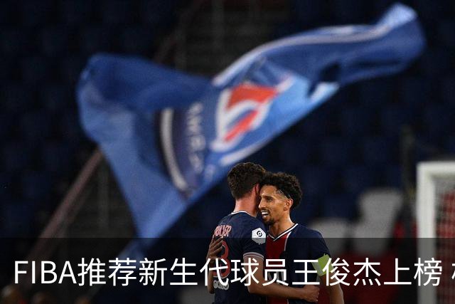 FIBA推荐新生代球员王俊杰上榜 杨瀚森有望成世界级球星