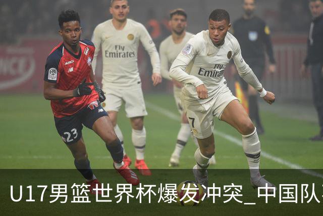 U17男篮世界杯爆发冲突 中国队不敌立陶宛淘汰赛战法国